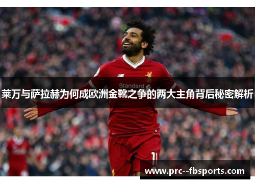 莱万与萨拉赫为何成欧洲金靴之争的两大主角背后秘密解析