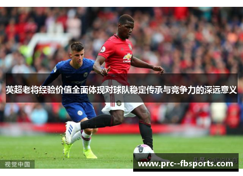 英超老将经验价值全面体现对球队稳定传承与竞争力的深远意义