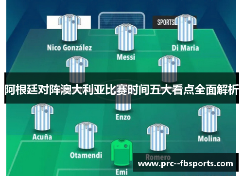 阿根廷对阵澳大利亚比赛时间五大看点全面解析