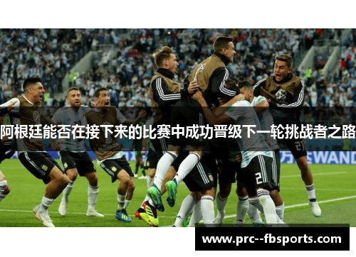 阿根廷能否在接下来的比赛中成功晋级下一轮挑战者之路