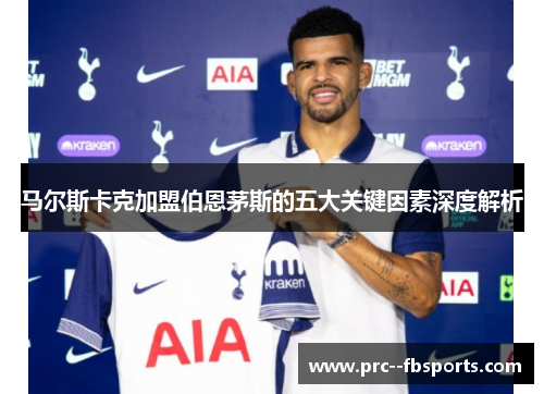 马尔斯卡克加盟伯恩茅斯的五大关键因素深度解析