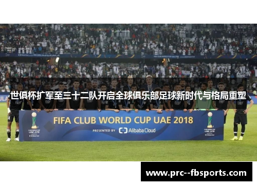 世俱杯扩军至三十二队开启全球俱乐部足球新时代与格局重塑