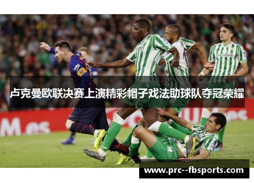卢克曼欧联决赛上演精彩帽子戏法助球队夺冠荣耀