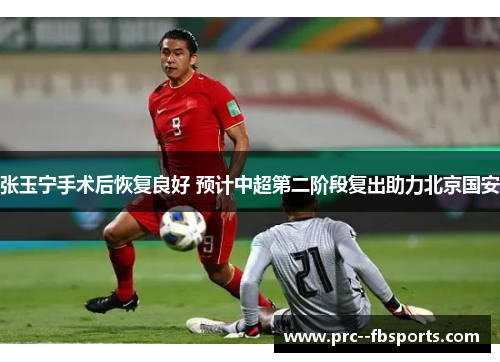 张玉宁手术后恢复良好 预计中超第二阶段复出助力北京国安