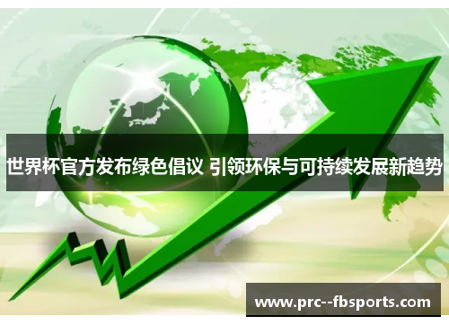 世界杯官方发布绿色倡议 引领环保与可持续发展新趋势