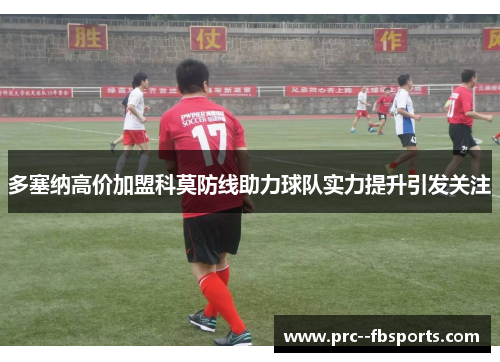 多塞纳高价加盟科莫防线助力球队实力提升引发关注