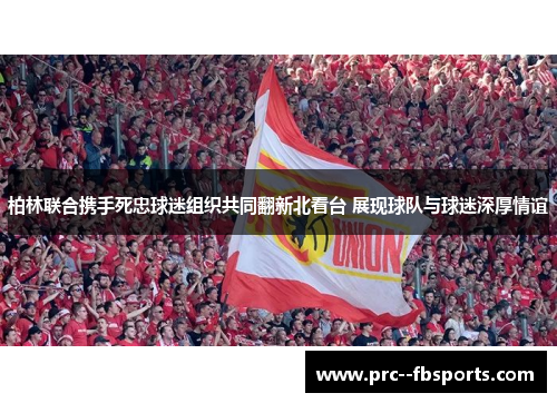 柏林联合携手死忠球迷组织共同翻新北看台 展现球队与球迷深厚情谊