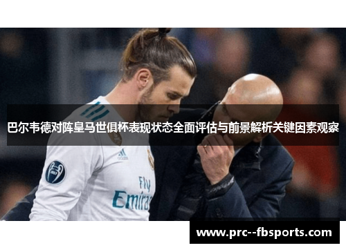 巴尔韦德对阵皇马世俱杯表现状态全面评估与前景解析关键因素观察
