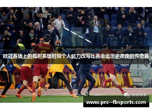 欧冠赛场上的孤胆英雄时刻个人能力改写比赛命运历史夜晚的传奇篇